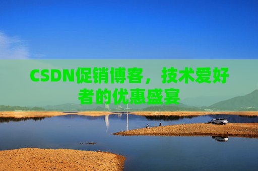 CSDN促销博客,技术爱好者的优惠盛宴